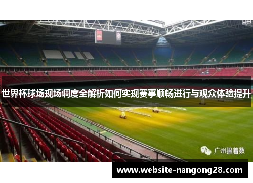 世界杯球场现场调度全解析如何实现赛事顺畅进行与观众体验提升