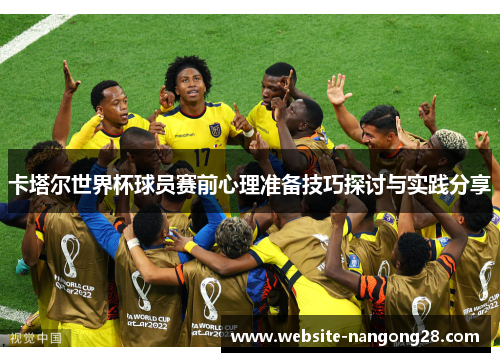 卡塔尔世界杯球员赛前心理准备技巧探讨与实践分享 卡塔尔世界杯球员赛前心理准备技巧探讨与实践分享