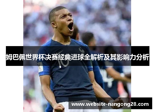 姆巴佩世界杯决赛经典进球全解析及其影响力分析