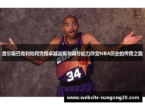 查尔斯巴克利如何凭借卓越篮板与得分能力改变NBA历史的传奇之路 查尔斯巴克利如何凭借卓越篮板与得分能力改变NBA历史的传奇之路