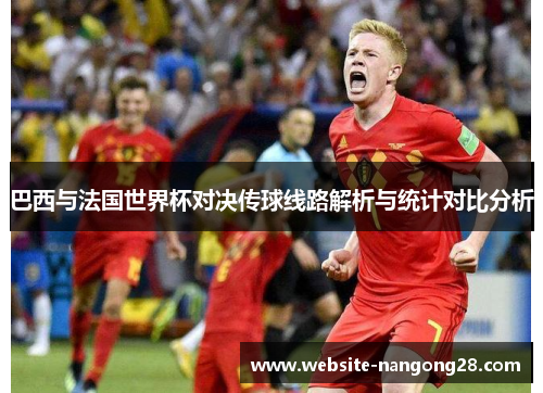 巴西与法国世界杯对决传球线路解析与统计对比分析 巴西与法国世界杯对决传球线路解析与统计对比分析