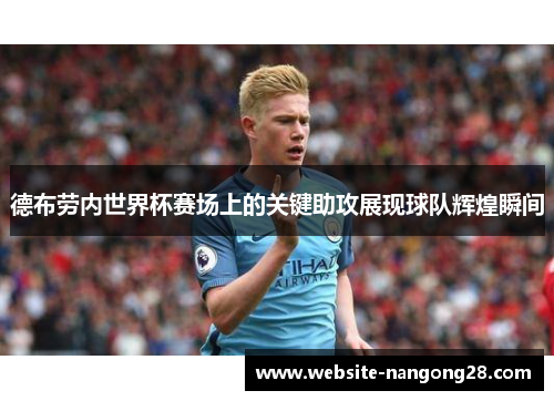 德布劳内世界杯赛场上的关键助攻展现球队辉煌瞬间 德布劳内世界杯赛场上的关键助攻展现球队辉煌瞬间