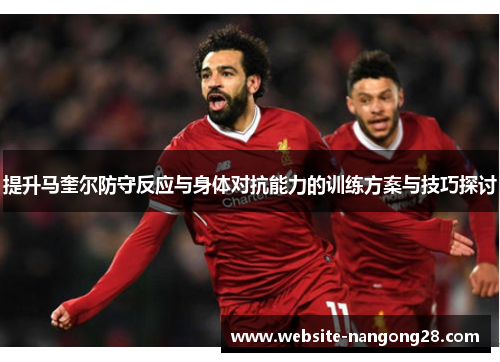提升马奎尔防守反应与身体对抗能力的训练方案与技巧探讨 提升马奎尔防守反应与身体对抗能力的训练方案与技巧探讨
