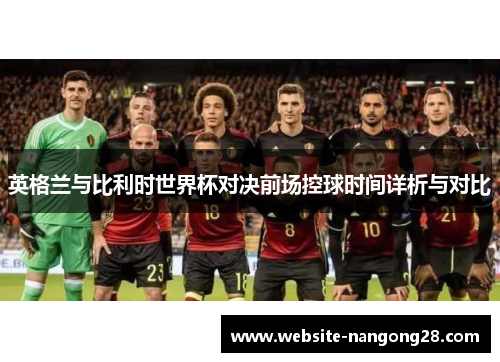 英格兰与比利时世界杯对决前场控球时间详析与对比