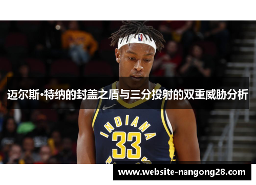 迈尔斯·特纳的封盖之盾与三分投射的双重威胁分析 迈尔斯·特纳的封盖之盾与三分投射的双重威胁分析