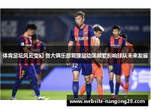 体育足坛风云变幻 各大俱乐部管理层动荡频繁影响球队未来发展 体育足坛风云变幻 各大俱乐部管理层动荡频繁影响球队未来发展