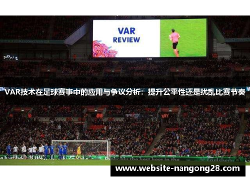 VAR技术在足球赛事中的应用与争议分析：提升公平性还是扰乱比赛节奏