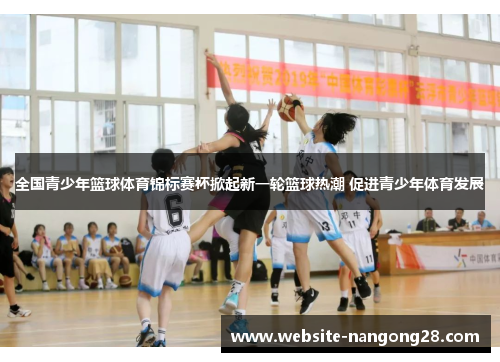 全国青少年篮球体育锦标赛杯掀起新一轮篮球热潮 促进青少年体育发展 全国青少年篮球体育锦标赛杯掀起新一轮篮球热潮 促进青少年体育发展