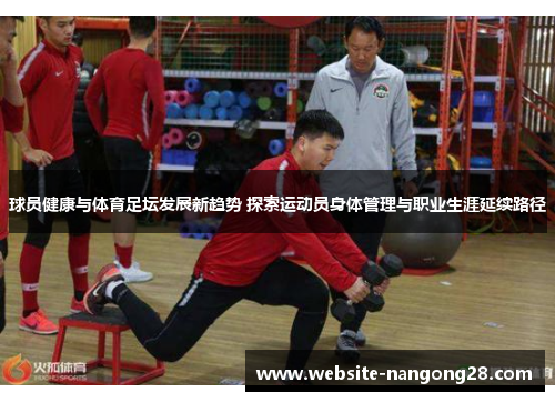 球员健康与体育足坛发展新趋势 探索运动员身体管理与职业生涯延续路径 球员健康与体育足坛发展新趋势 探索运动员身体管理与职业生涯延续路径