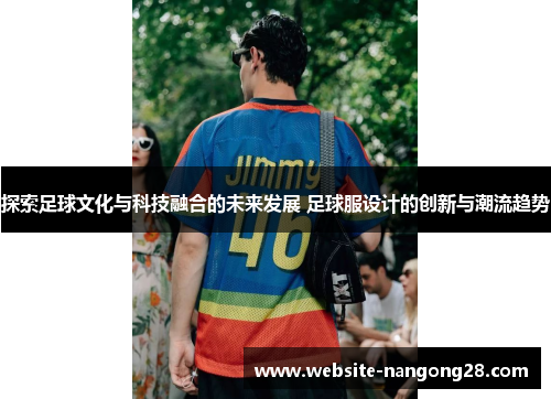 探索足球文化与科技融合的未来发展 足球服设计的创新与潮流趋势 探索足球文化与科技融合的未来发展 足球服设计的创新与潮流趋势