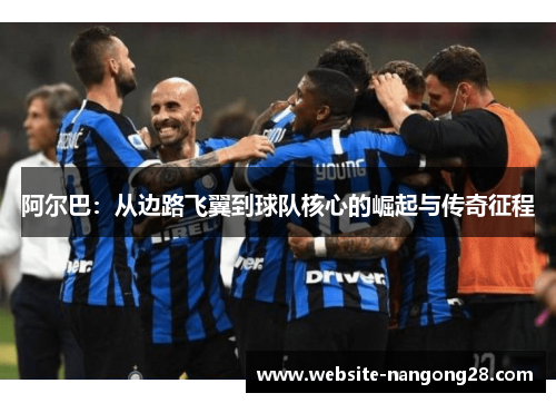 阿尔巴：从边路飞翼到球队核心的崛起与传奇征程