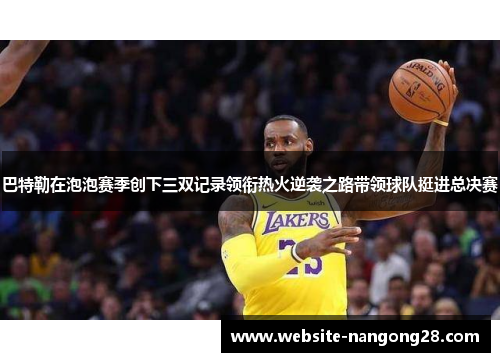 巴特勒在泡泡赛季创下三双记录领衔热火逆袭之路带领球队挺进总决赛 巴特勒在泡泡赛季创下三双记录领衔热火逆袭之路带领球队挺进总决赛