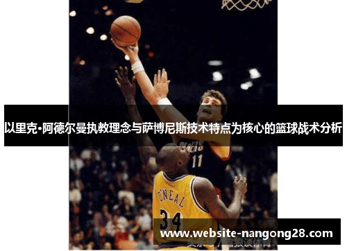 以里克·阿德尔曼执教理念与萨博尼斯技术特点为核心的篮球战术分析 以里克·阿德尔曼执教理念与萨博尼斯技术特点为核心的篮球战术分析