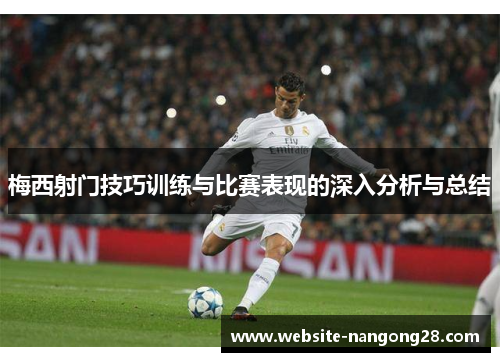 梅西射门技巧训练与比赛表现的深入分析与总结