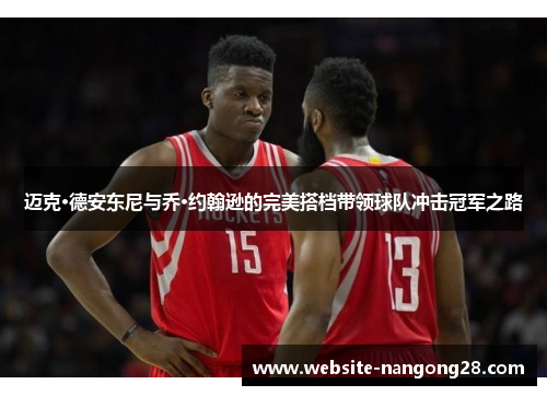 迈克·德安东尼与乔·约翰逊的完美搭档带领球队冲击冠军之路 迈克·德安东尼与乔·约翰逊的完美搭档带领球队冲击冠军之路