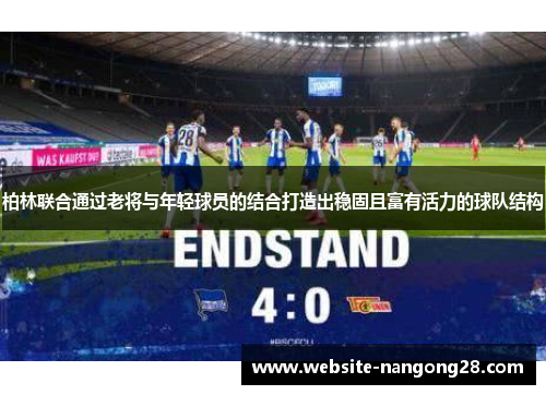 柏林联合通过老将与年轻球员的结合打造出稳固且富有活力的球队结构 柏林联合通过老将与年轻球员的结合打造出稳固且富有活力的球队结构