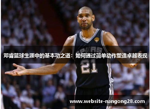 邓肯篮球生涯中的基本功之道:如何通过简单动作塑造卓越表现 邓肯篮球生涯中的基本功之道:如何通过简单动作塑造卓越表现