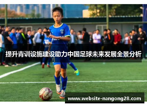 提升青训设施建设助力中国足球未来发展全景分析