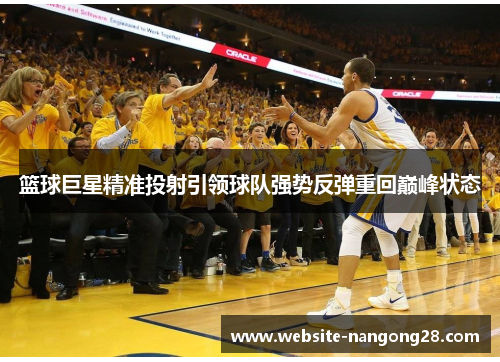 篮球巨星精准投射引领球队强势反弹重回巅峰状态 篮球巨星精准投射引领球队强势反弹重回巅峰状态