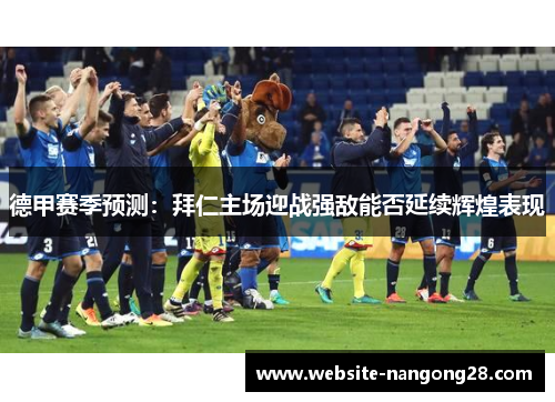 德甲赛季预测：拜仁主场迎战强敌能否延续辉煌表现