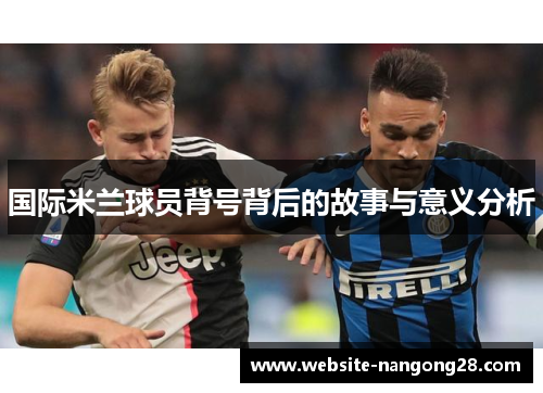 国际米兰球员背号背后的故事与意义分析 国际米兰球员背号背后的故事与意义分析