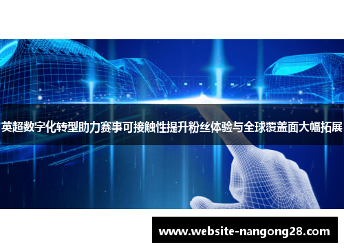 英超数字化转型助力赛事可接触性提升粉丝体验与全球覆盖面大幅拓展 英超数字化转型助力赛事可接触性提升粉丝体验与全球覆盖面大幅拓展
