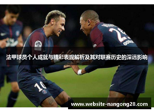 法甲球员个人成就与精彩表现解析及其对联赛历史的深远影响 法甲球员个人成就与精彩表现解析及其对联赛历史的深远影响