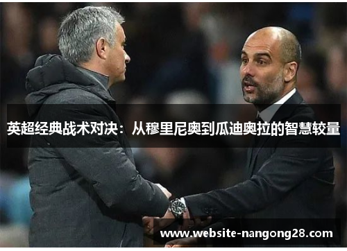 英超经典战术对决:从穆里尼奥到瓜迪奥拉的智慧较量 英超经典战术对决:从穆里尼奥到瓜迪奥拉的智慧较量