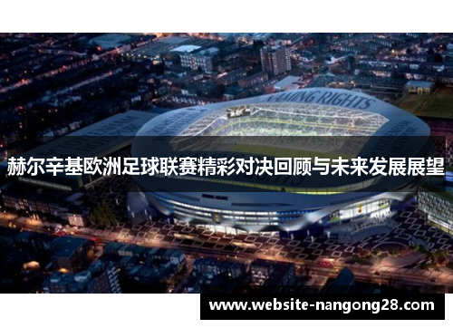 赫尔辛基欧洲足球联赛精彩对决回顾与未来发展展望 赫尔辛基欧洲足球联赛精彩对决回顾与未来发展展望