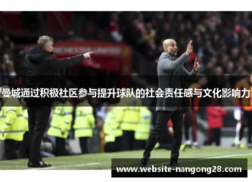 曼城通过积极社区参与提升球队的社会责任感与文化影响力 曼城通过积极社区参与提升球队的社会责任感与文化影响力