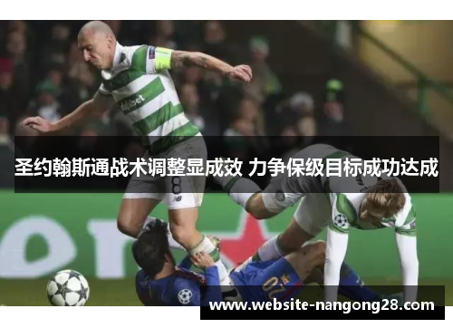 圣约翰斯通战术调整显成效 力争保级目标成功达成 圣约翰斯通战术调整显成效 力争保级目标成功达成