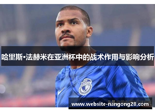 哈里斯·法赫米在亚洲杯中的战术作用与影响分析