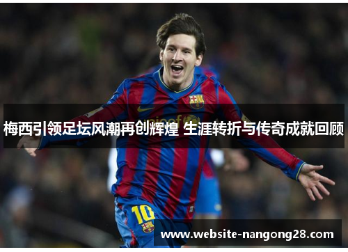 梅西引领足坛风潮再创辉煌 生涯转折与传奇成就回顾 梅西引领足坛风潮再创辉煌 生涯转折与传奇成就回顾