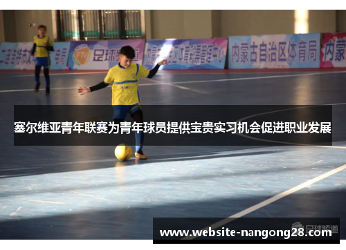 塞尔维亚青年联赛为青年球员提供宝贵实习机会促进职业发展