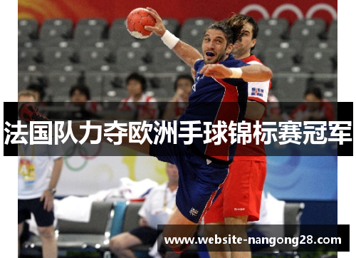 法国队力夺欧洲手球锦标赛冠军 法国队力夺欧洲手球锦标赛冠军