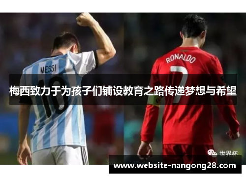 梅西致力于为孩子们铺设教育之路传递梦想与希望 梅西致力于为孩子们铺设教育之路传递梦想与希望