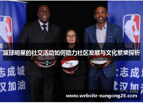 篮球明星的社交活动如何助力社区发展与文化繁荣探析