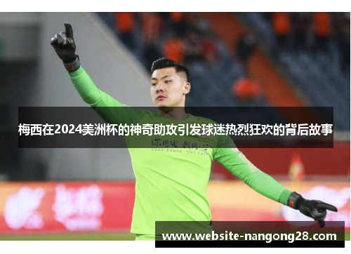 梅西在2024美洲杯的神奇助攻引发球迷热烈狂欢的背后故事 梅西在2024美洲杯的神奇助攻引发球迷热烈狂欢的背后故事