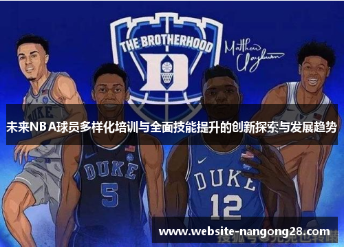 未来NBA球员多样化培训与全面技能提升的创新探索与发展趋势 未来NBA球员多样化培训与全面技能提升的创新探索与发展趋势