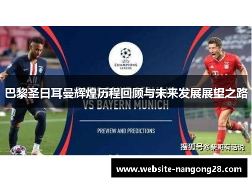 巴黎圣日耳曼辉煌历程回顾与未来发展展望之路 巴黎圣日耳曼辉煌历程回顾与未来发展展望之路