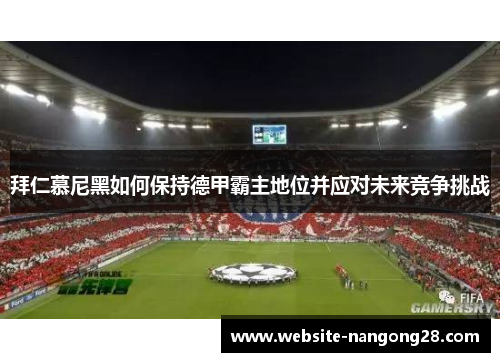 拜仁慕尼黑如何保持德甲霸主地位并应对未来竞争挑战 拜仁慕尼黑如何保持德甲霸主地位并应对未来竞争挑战