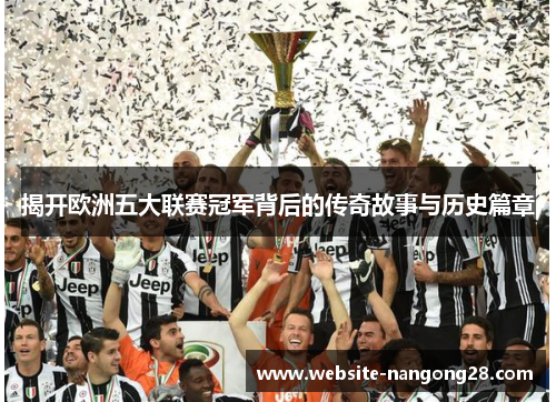 揭开欧洲五大联赛冠军背后的传奇故事与历史篇章