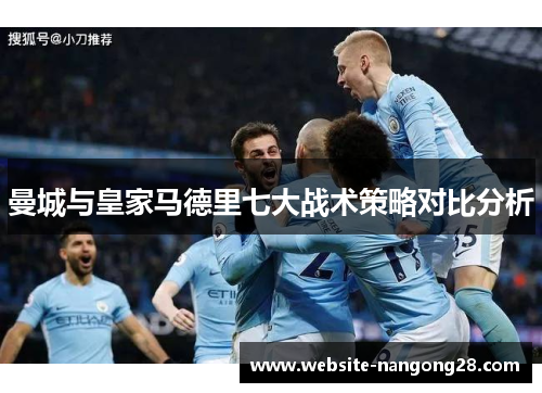 曼城与皇家马德里七大战术策略对比分析 曼城与皇家马德里七大战术策略对比分析