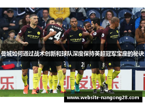 曼城如何通过战术创新和球队深度保持英超冠军宝座的秘诀 曼城如何通过战术创新和球队深度保持英超冠军宝座的秘诀