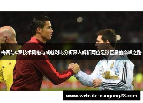 梅西与C罗技术风格与成就对比分析深入解析两位足球巨星的巅峰之路 梅西与C罗技术风格与成就对比分析深入解析两位足球巨星的巅峰之路