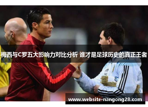 梅西与C罗五大影响力对比分析 谁才是足球历史的真正王者 梅西与C罗五大影响力对比分析 谁才是足球历史的真正王者