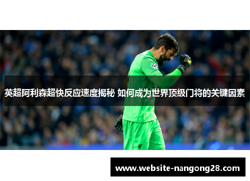 英超阿利森超快反应速度揭秘 如何成为世界顶级门将的关键因素