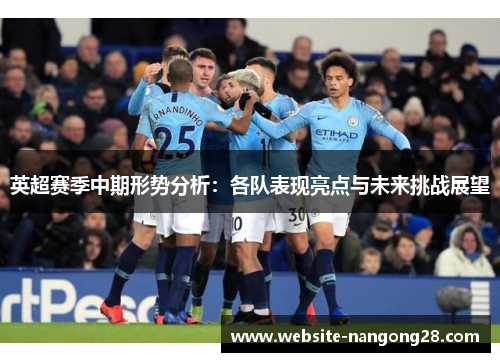英超赛季中期形势分析:各队表现亮点与未来挑战展望 英超赛季中期形势分析:各队表现亮点与未来挑战展望