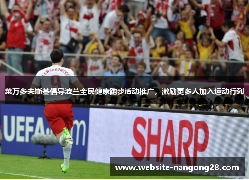 莱万多夫斯基倡导波兰全民健康跑步活动推广,激励更多人加入运动行列 莱万多夫斯基倡导波兰全民健康跑步活动推广,激励更多人加入运动行列