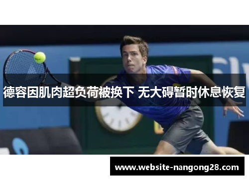 德容因肌肉超负荷被换下 无大碍暂时休息恢复 德容因肌肉超负荷被换下 无大碍暂时休息恢复